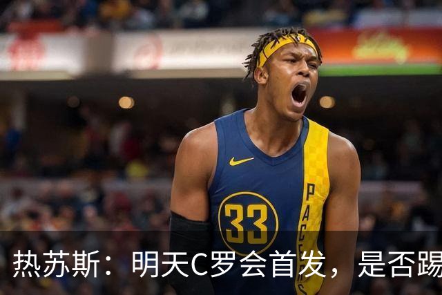 热苏斯：明天C罗会首发，是否踢满90分钟要由比赛进程决定